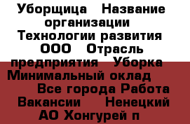 Уборщица › Название организации ­ Технологии развития, ООО › Отрасль предприятия ­ Уборка › Минимальный оклад ­ 26 000 - Все города Работа » Вакансии   . Ненецкий АО,Хонгурей п.